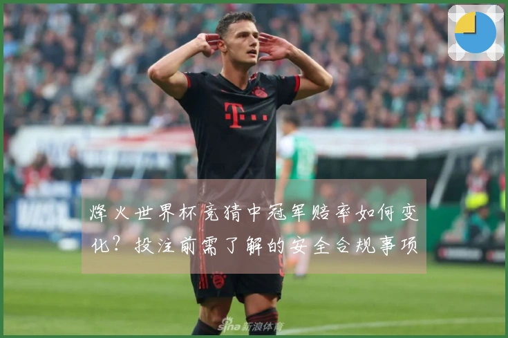 烽火世界杯竞猜中冠军赔率如何变化？投注前需了解的安全合规事项
