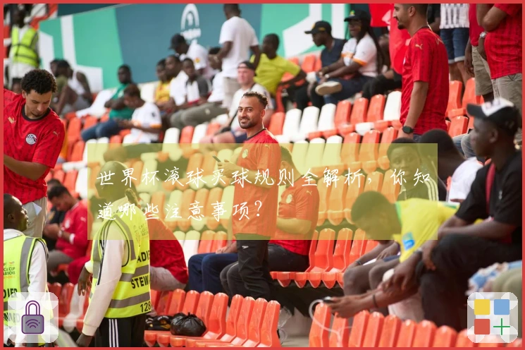 世界杯滚球买球规则全解析，你知道哪些注意事项？