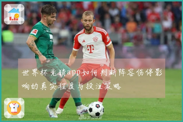 世界杯竞猜app如何判断阵容伤停影响的真实程度与投注策略