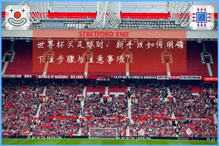 世界杯买足球时，新手该如何明确下注步骤与注意事项？
