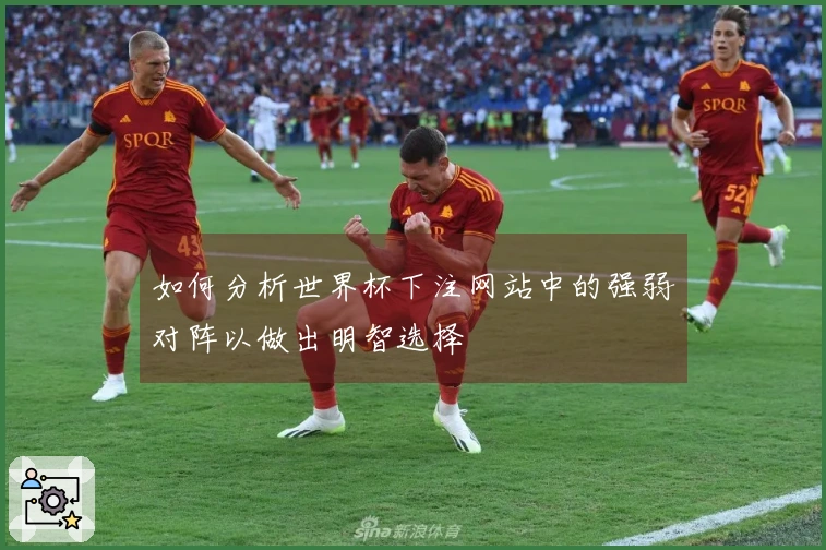 如何分析世界杯下注网站中的强弱对阵以做出明智选择