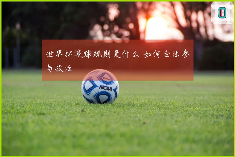 世界杯滚球规则是什么 如何合法参与投注