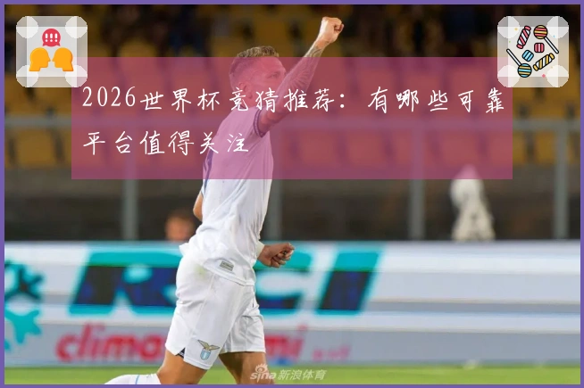 2026世界杯竞猜推荐：有哪些可靠平台值得关注