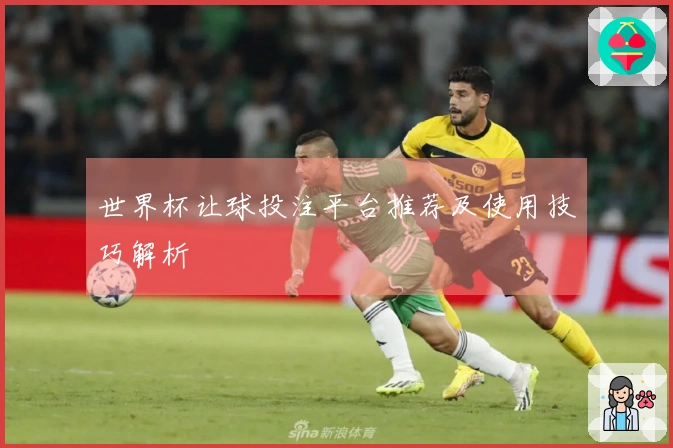 世界杯让球投注平台推荐及使用技巧解析