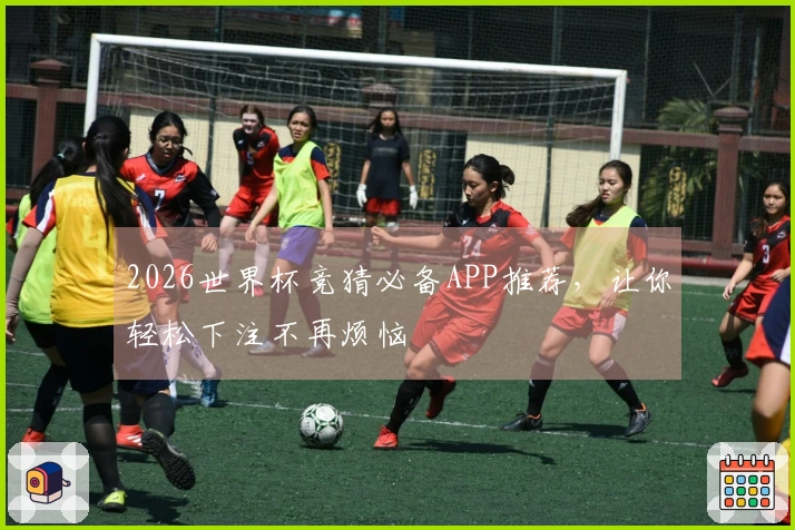 2026世界杯竞猜必备APP推荐，让你轻松下注不再烦恼
