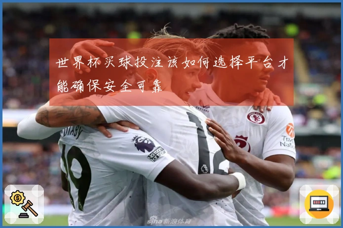 世界杯买球投注该如何选择平台才能确保安全可靠
