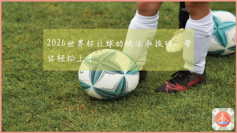 2026世界杯让球的玩法和技巧，带你轻松上手