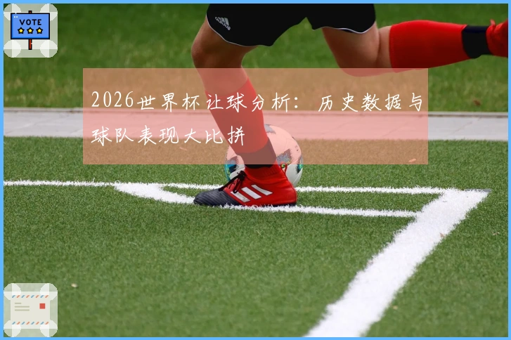 2026世界杯让球分析：历史数据与球队表现大比拼