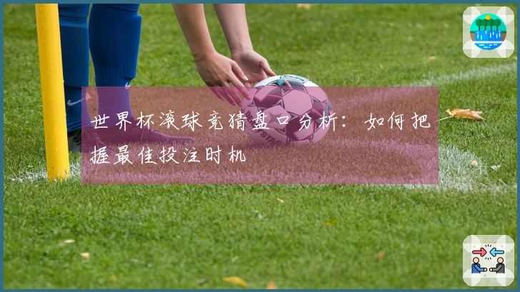 世界杯滚球竞猜盘口分析:如何把握最佳投注时机