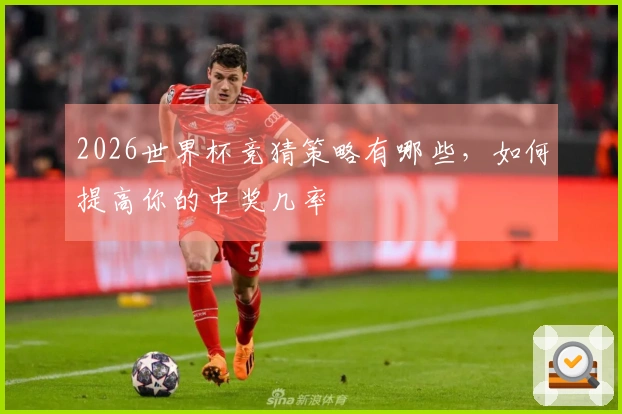 2026世界杯竞猜策略有哪些，如何提高你的中奖几率