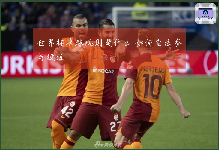 世界杯滚球规则是什么 如何合法参与投注