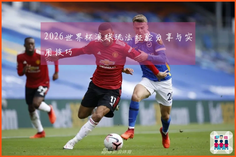 2026世界杯滚球玩法经验分享与实用技巧