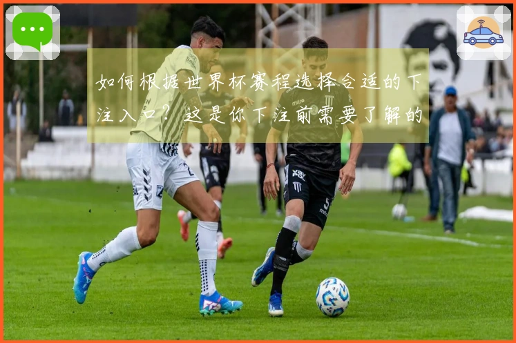如何根据世界杯赛程选择合适的下注入口？这是你下注前需要了解的关键！