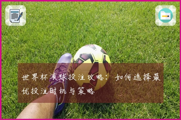 世界杯滚球投注攻略：如何选择最优投注时机与策略