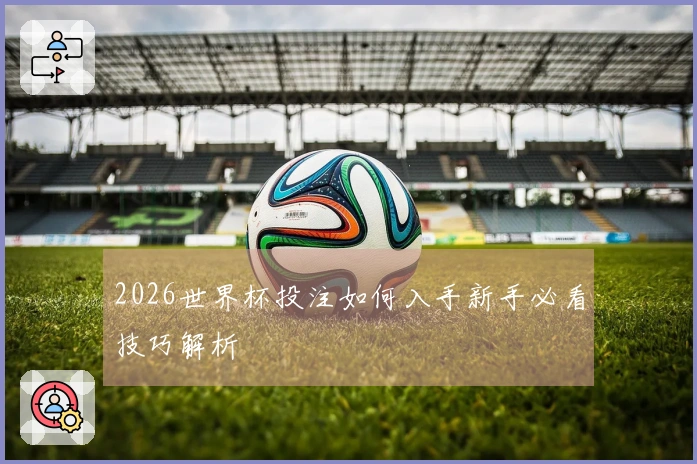 2026世界杯投注如何入手新手必看技巧解析