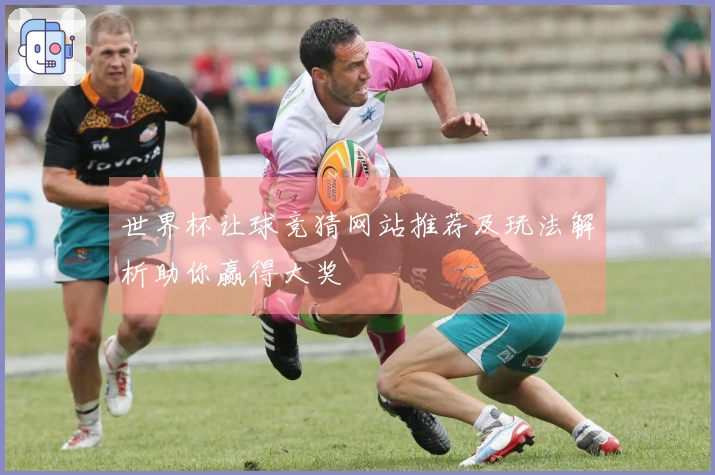 世界杯让球竞猜网站推荐及玩法解析助你赢得大奖