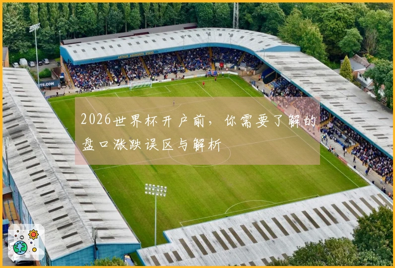 2026世界杯开户前，你需要了解的盘口涨跌误区与解析