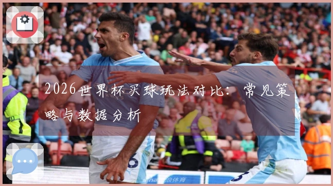 2026世界杯买球玩法对比：常见策略与数据分析