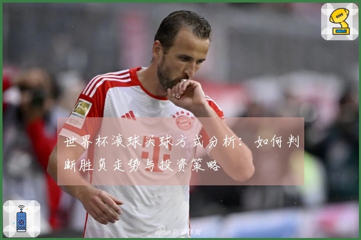 世界杯滚球买球方式分析：如何判断胜负走势与投资策略
