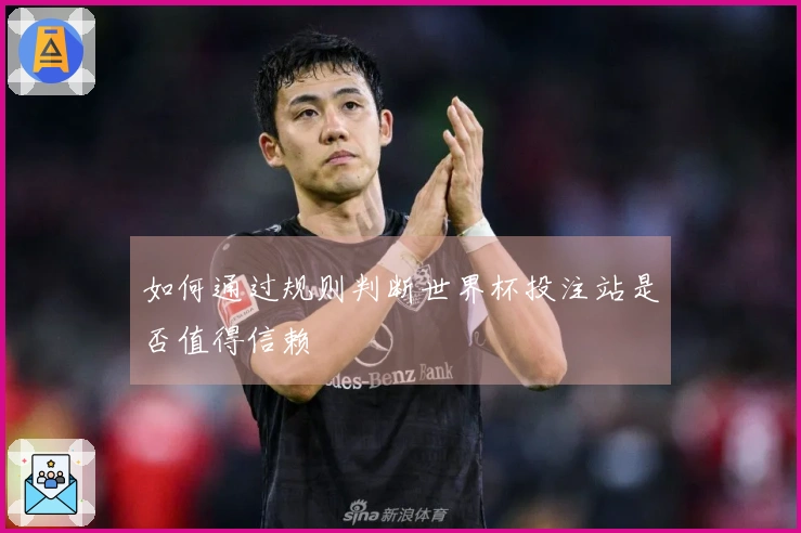 如何通过规则判断世界杯投注站是否值得信赖