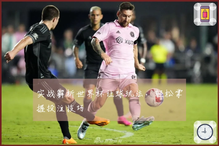 实战解析世界杯让球玩法，轻松掌握投注技巧