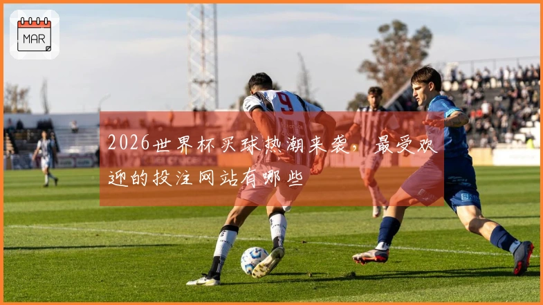 2026世界杯买球热潮来袭，最受欢迎的投注网站有哪些