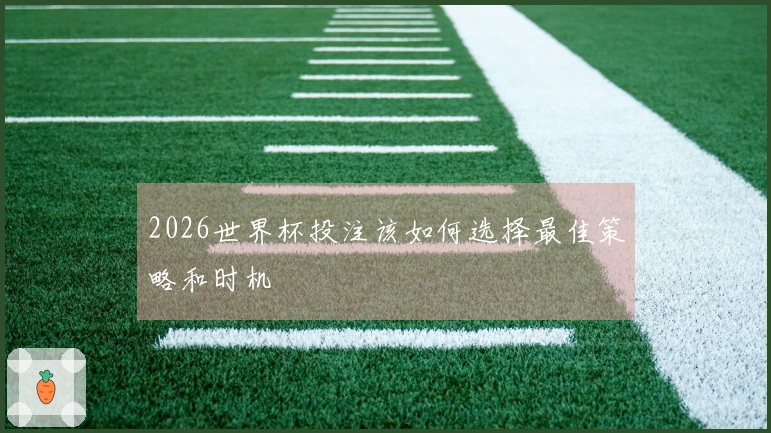 2026世界杯投注该如何选择最佳策略和时机