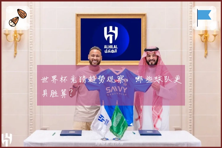 世界杯竞猜趋势观察，哪些球队更具胜算？