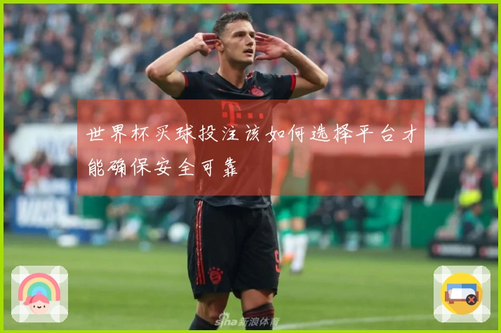 世界杯买球投注该如何选择平台才能确保安全可靠