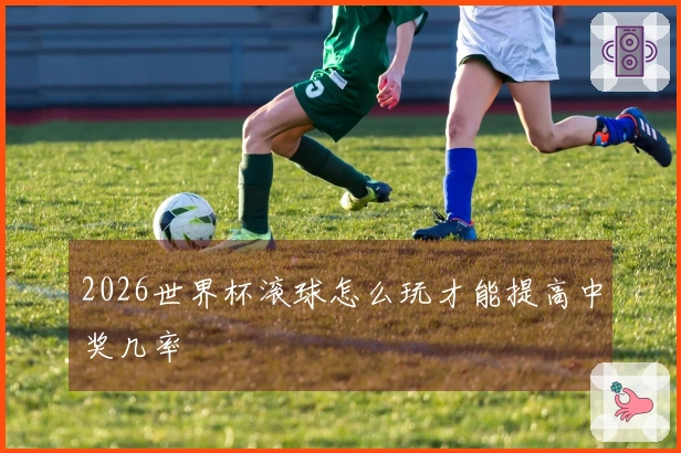 2026世界杯滚球怎么玩才能提高中奖几率