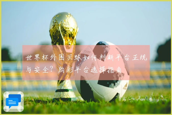 世界杯外围买球如何判断平台正规与安全？购彩平台选择指南