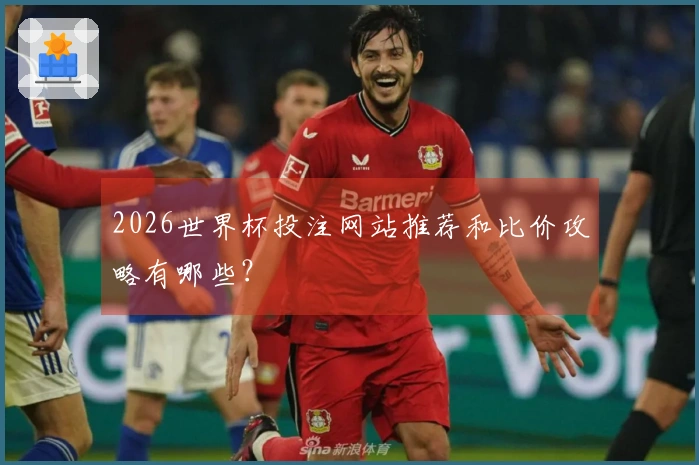 2026世界杯投注网站推荐和比价攻略有哪些？