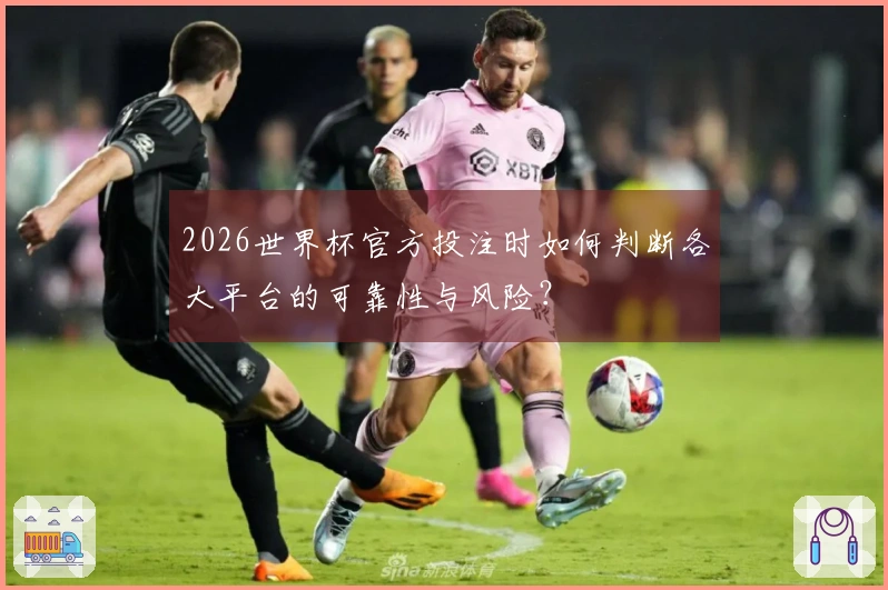 2026世界杯官方投注时如何判断各大平台的可靠性与风险？