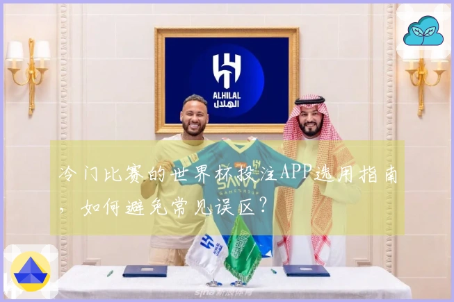 冷门比赛的世界杯投注APP选用指南，如何避免常见误区？