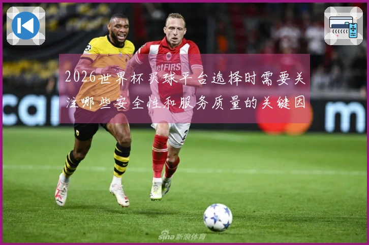 2026世界杯买球平台选择时需要关注哪些安全性和服务质量的关键因素