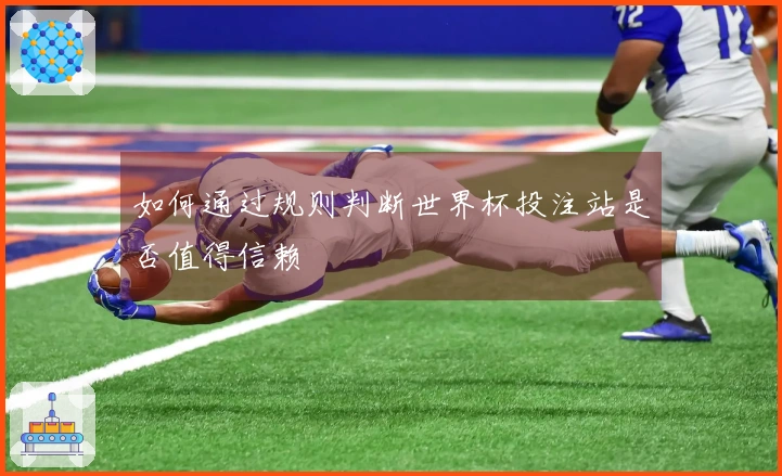 如何通过规则判断世界杯投注站是否值得信赖
