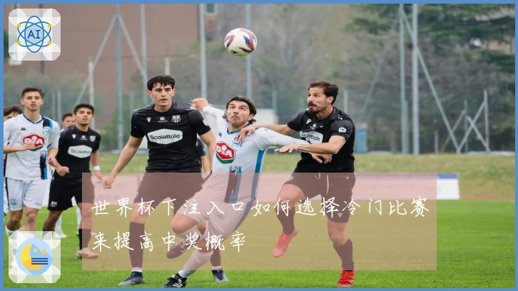 世界杯下注入口如何选择冷门比赛来提高中奖概率