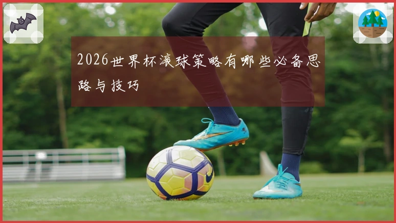 2026世界杯滚球策略有哪些必备思路与技巧
