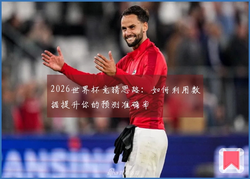 2026世界杯竞猜思路：如何利用数据提升你的预测准确率