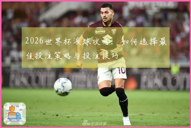 2026世界杯滚球攻略:如何选择最佳投注策略与投注技巧