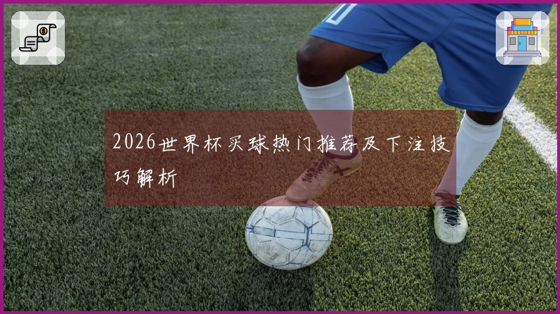 2026世界杯买球热门推荐及下注技巧解析