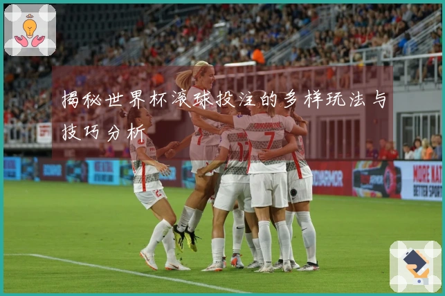 揭秘世界杯滚球投注的多样玩法与技巧分析