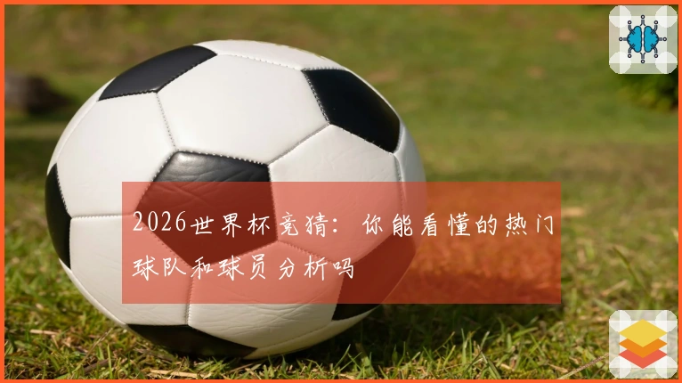 2026世界杯竞猜：你能看懂的热门球队和球员分析吗