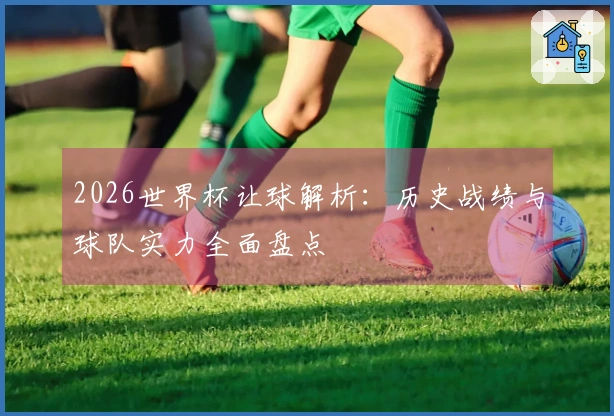 2026世界杯让球解析：历史战绩与球队实力全面盘点