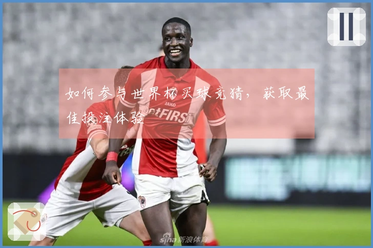 如何参与世界杯买球竞猜，获取最佳投注体验