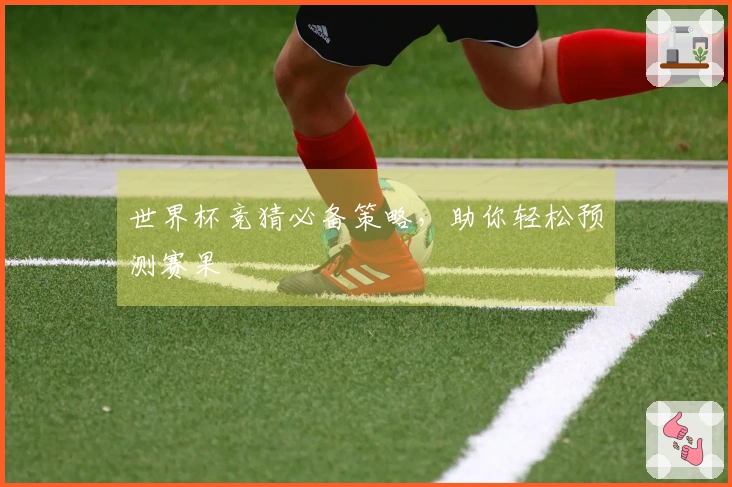 世界杯竞猜必备策略，助你轻松预测赛果