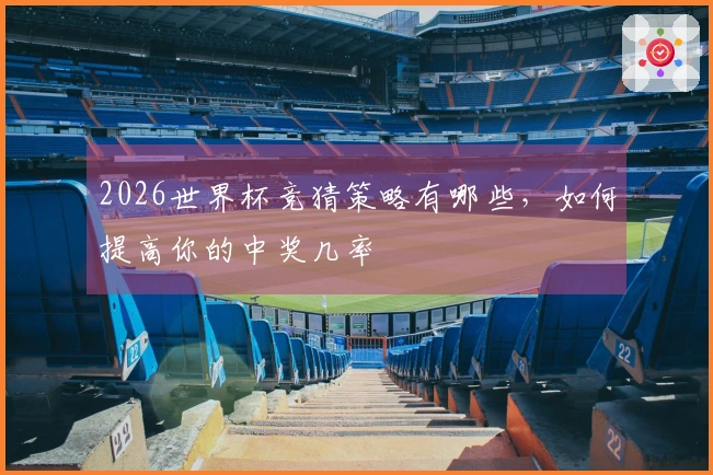 2026世界杯竞猜策略有哪些，如何提高你的中奖几率